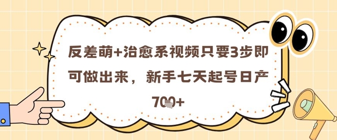反差萌+治愈系视频只要3步即可做出来，新手七天起号日产7张-搞钱利器