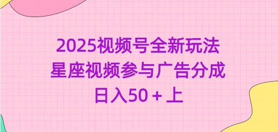 2025视频号全新玩法-星座视频参与广告分成，日入50+上-搞钱利器