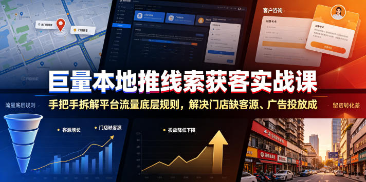巨量本地推线索获客实战课，手把手拆解平台流量底层规则，解决门店缺客源、广告投放成本高、留资转化差等痛点-搞钱利器
