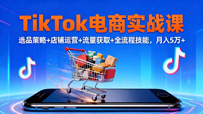 TikTok电商实战课10月,选品策略+店铺运营+流量获取+全流程技能,月入5万+-搞钱利器