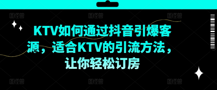 KTV抖音短视频营销，KTV如何通过抖音引爆客源，适合KTV的引流方法，让你轻松订房-搞钱利器