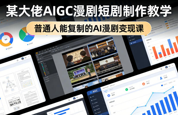 某大佬AIGC漫剧短剧制作教学，普通人能复制的AI漫剧变现课-搞钱利器