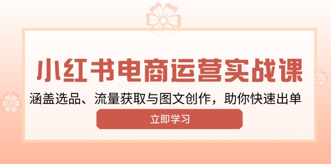 小红书变现运营实战课，涵盖选品、流量获取与图文创作，助你快速出单-搞钱利器