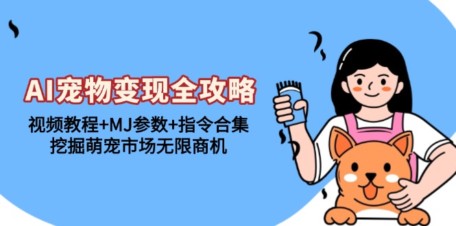 AI宠物变现全攻略：视频教程+MJ参数+指令合集，挖掘萌宠市场无限商机-搞钱利器