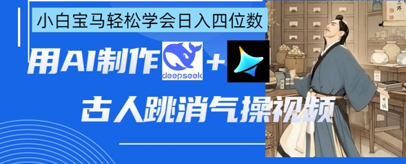 AI古人跳消气操视频制作，deepseek+即梦，小白宝马轻松学会日入四位数-搞钱利器