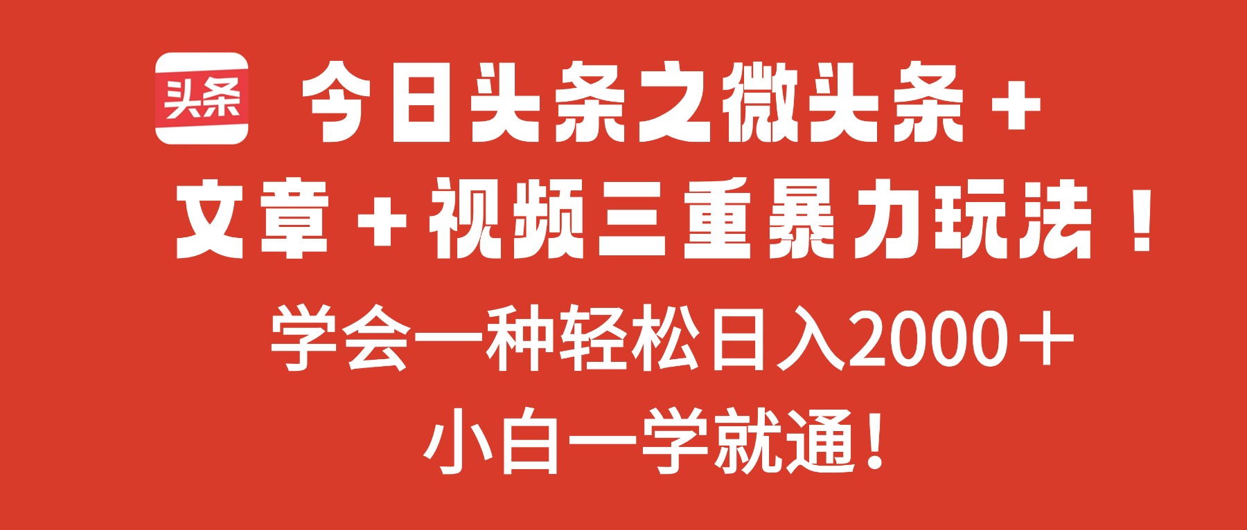 今日头条之微头条＋文章＋视频三重暴力玩法，学会一种轻松日入2000＋，...-搞钱利器