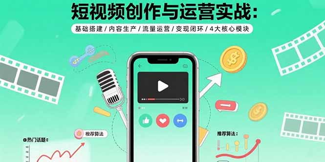 短视频创作与运营实战：基础搭建/内容生产/流量运营/变现闭环/4大核心模块-搞钱利器