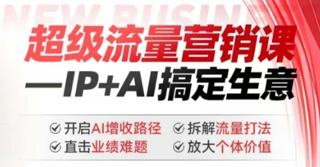 2025年超级流量营销课，IP+AI搞定生意，开启AI增收路径 直击业绩难题 拆解流量打法 放大个体价值-搞钱利器