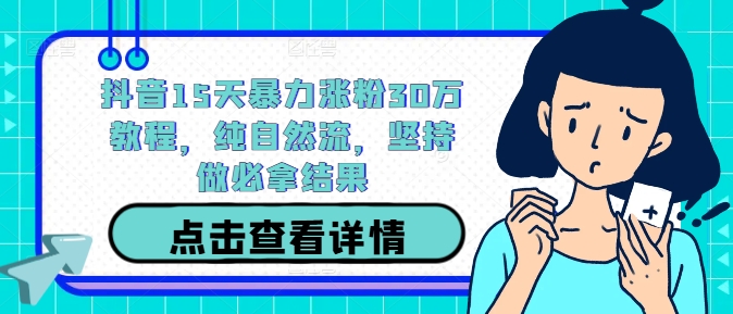 抖音15天暴力涨粉30万教程，纯自然流，坚持做必拿结果-搞钱利器