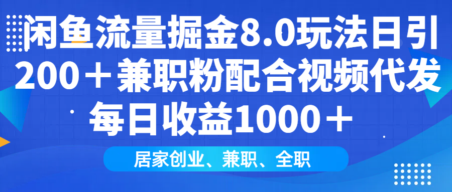 闲鱼流量掘金8.0玩法日引200＋兼职粉配合视频代发日入1000＋收益适合互…-搞钱利器