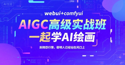 AIGC高级实战班，webui+comfyui，一起学AI绘画，别抱怨行情，聪明人已经站在风口上-搞钱利器