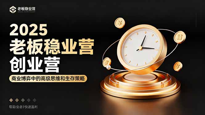 2025老板稳赚创业营：商业博弈中高级思维和生存策略，帮助创业者快速盈利-搞钱利器