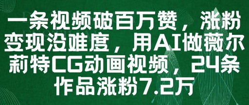 一条视频破百万赞，涨粉变现没难度，用AI做薇尔莉特CG动画视频，24条作品涨粉7.2W-搞钱利器