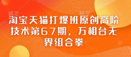 淘宝天猫打爆班原创高阶技术第67期，万相台无界组合拳-搞钱利器