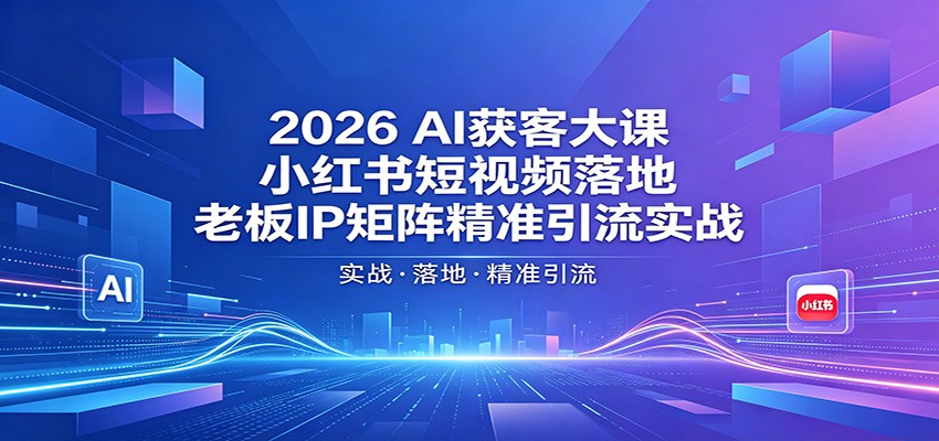 2026AI获客大课：小红书短视频落地，老板IP矩阵精准引流实战-搞钱利器