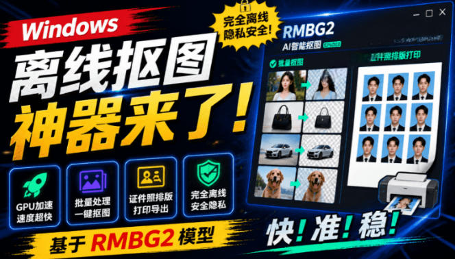 Windows离线抠图神器来了！支持批量抠图+证件照排版打印，基于RMBG2模型，GPU加速方块AI抠图-搞钱利器