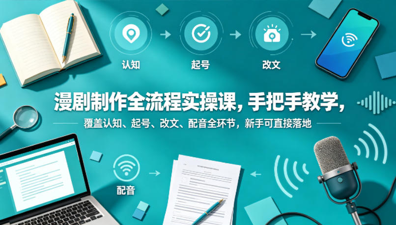 漫剧制作全流程实操课，手把手教学，覆盖认知、起号、改文、配音全环节，新手可直接落地-搞钱利器