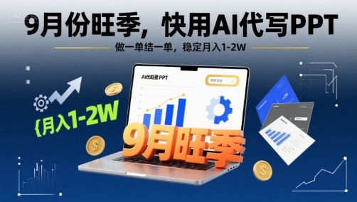 9月份旺季，快用AI代写PPT，做一单结一单，稳定月入1-2W【附AI工具和模板】-搞钱利器