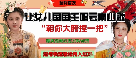让女儿国国王开口唱云南山歌“朝你大胯捏一把”，爆笑视频狂揽点赞20W点赞，熟练后起号快轻松月入过W-搞钱利器
