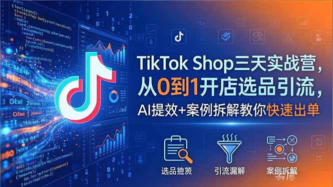 TikTok Shop三天实战营2026年5月，从0到1开店选品引流，AI提效+案例拆解教你快速出单-搞钱利器