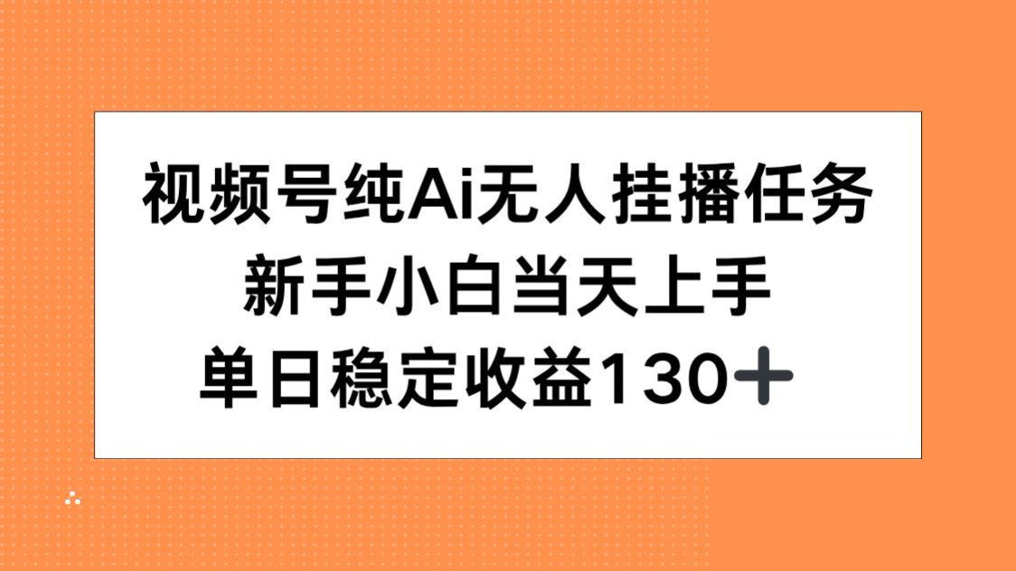 视频号纯AI无人挂播任务，新手小白当天上手，单日稳定收益130+-搞钱利器
