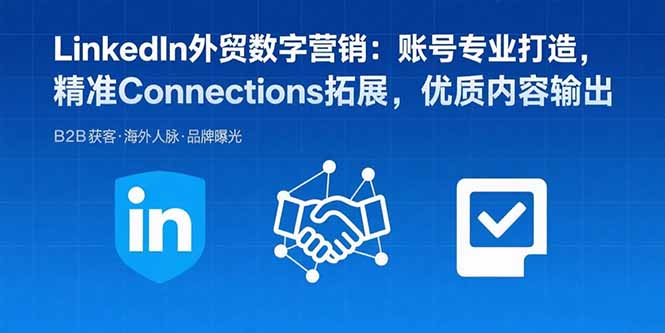 LinkedIn外贸数字营销：账号专业打造，精准Connections拓展，优质内容输出-搞钱利器
