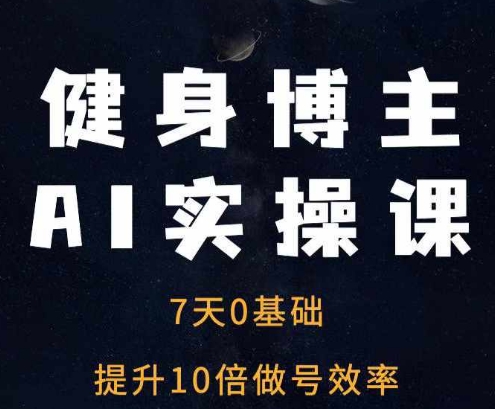 健身博主AI实操课——7天从0到1提升10倍做号效率-搞钱利器