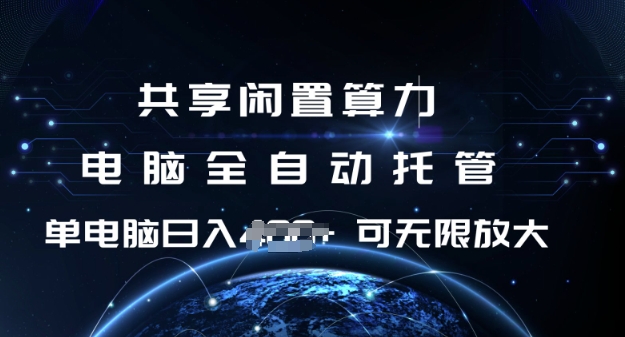 共享闲置算力，电脑全自动托管， 单机日入1张，可矩阵放大【揭秘】-搞钱利器