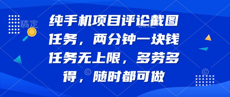 纯手机项目评论截图任务，两分钟一块钱 任务无上限多劳多得，随时随地…-搞钱利器