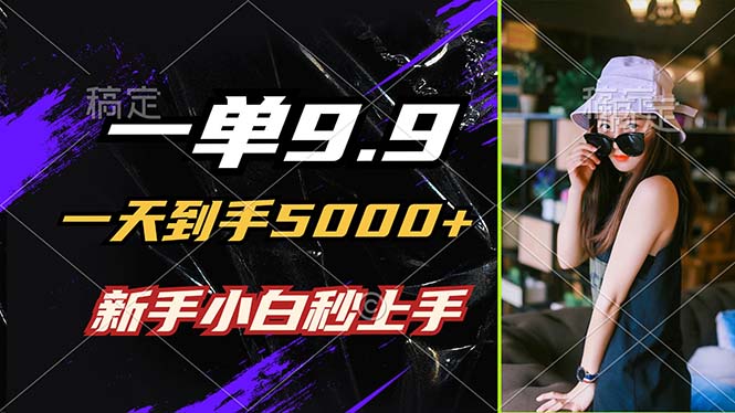 一单9.9，一天到手5000+，不挑人，小白当天上手，制作作品只需1分钟-搞钱利器