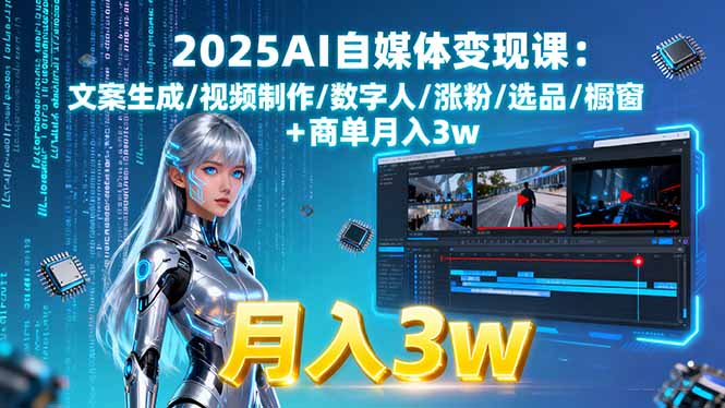 2025AI自媒体变现课:文案生成/视频制作/数字人/涨粉/选品/橱窗+商单月入3w-搞钱利器