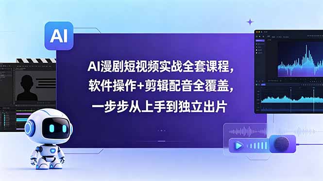 AI漫剧短视频实战全套课程，软件操作+剪辑配音全覆盖，一步步从上手到独立出片-搞钱利器