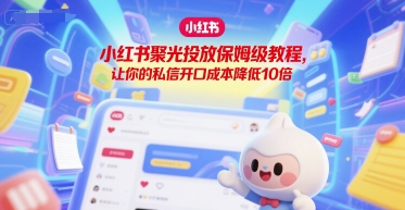 小红书聚光投放保姆级教程，让你的私信开口成本降低10倍-搞钱利器