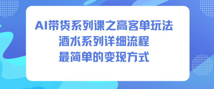 AI带货系列课之高客单玩法，酒水系列，详细流程，最简单的变现方式-搞钱利器