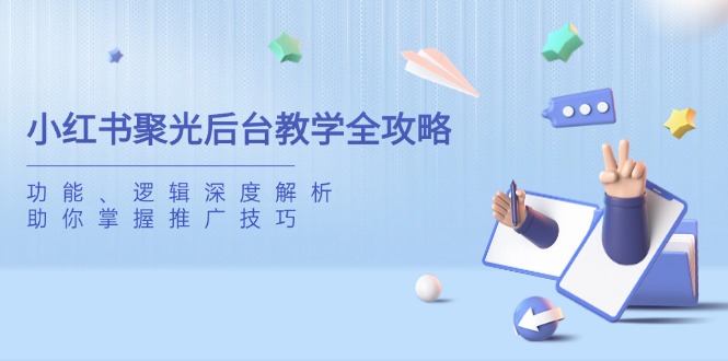 小红书聚光后台教学全攻略，功能、逻辑深度解析，助你掌握推广技巧-搞钱利器