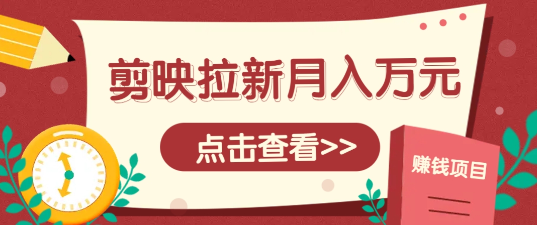 剪映拉新推广项目，5个粉丝就能操作，月入1w+超详细攻略！【附入口】-搞钱利器