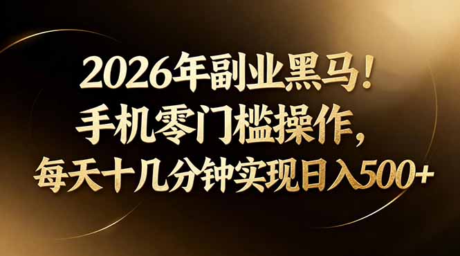 2026年副业黑马！手机零门槛操作，每天十几分钟实现日入500+-搞钱利器