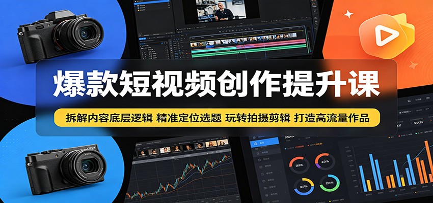 爆款短视频创作提升课：拆解内容底层逻辑，精准定位选题玩转拍摄剪辑打造高流量作品-搞钱利器