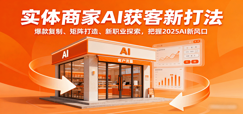 实体商家AI获客新打法：爆款复制、矩阵打造、新职业探索，把握2025AI新风口-搞钱利器