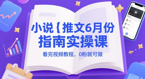 小说推文6月份指南实操课，看完视频教程，0粉就可做-搞钱利器