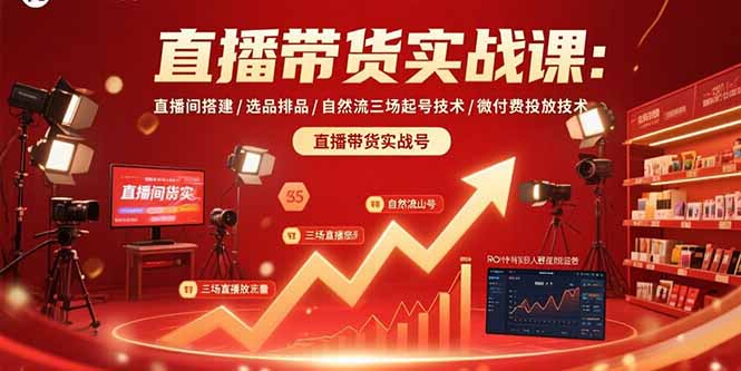 直播带货实战课：直播间搭建/选品排品/自然流三场起号技术/微付费投放技术-搞钱利器