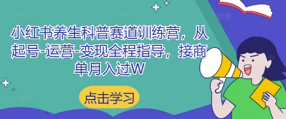 小红书养生科普赛道训练营，从起号-运营-变现全程指导，接商单月入过W-搞钱利器