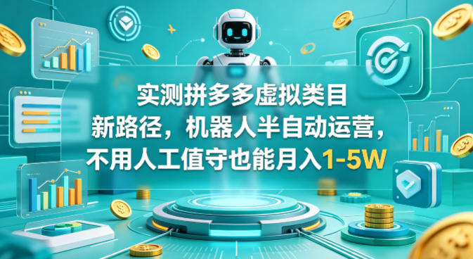 实测拼多多虚拟类目新路径，机器人半自动运营，不用人工值守也能月入1-5W【揭秘】-搞钱利器