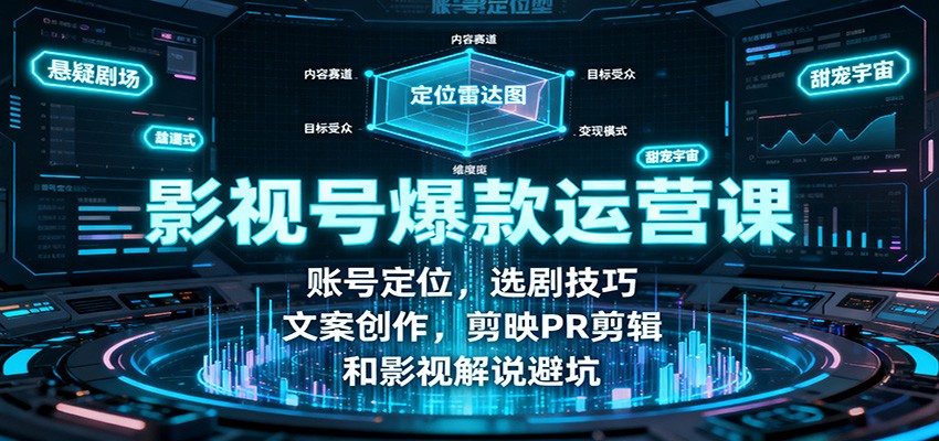 影视号爆款运营课：账号定位，选剧技巧，文案创作，剪映PR剪辑和影视解说避坑-搞钱利器