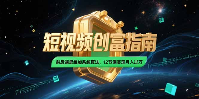 2025短视频创富指南，前后端思维加系统算法，12节课实现月入过万-搞钱利器