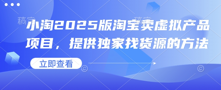 小淘2025版淘宝卖虚拟产品项目，提供独家找货源的方法-搞钱利器