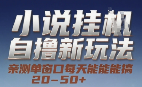 小说自撸新玩法 — 亲测单窗口每天能搞 20-50+，支持矩阵化批量操作【揭秘】-搞钱利器