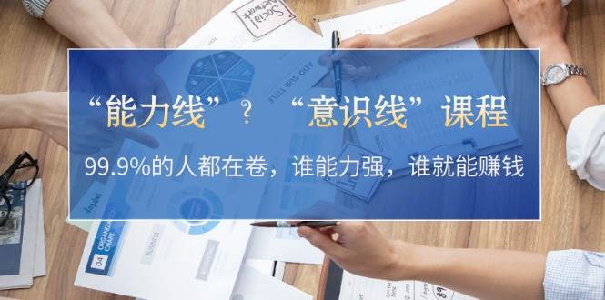 “能力线”“意识线”？99.9%的人都在卷，谁能力强，谁就能赚钱-搞钱利器