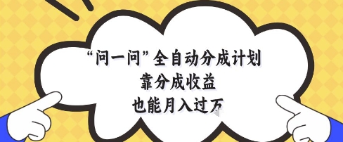问一问全自动分成计划，靠分成收益也能月入过1W【揭秘】-搞钱利器
