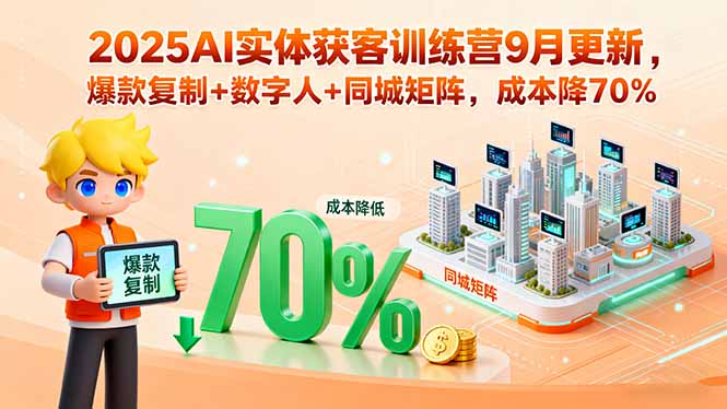 2025AI实体获客训练营9月更新，爆款复制+数字人+同城矩阵，成本降70%-搞钱利器